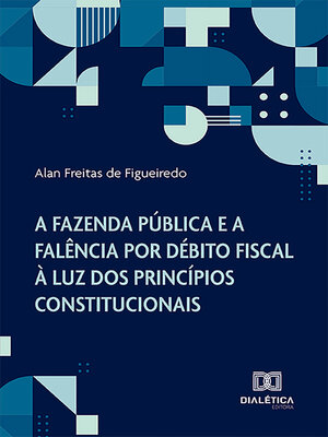 cover image of A Fazenda Pública e a falência por débito fiscal à luz dos princípios constitucionais